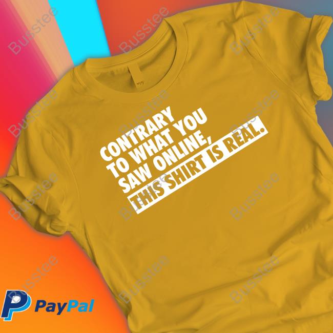 Contrary To What You Saw Online This Shirt Is Real T-Shirt
