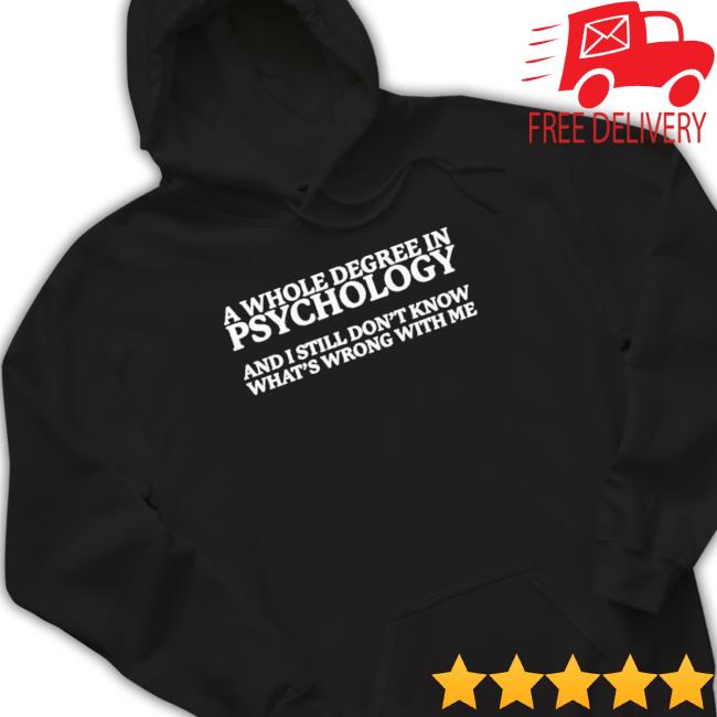 A Whole Degree In Psychology And I Still Don’T Know What’S Wrong With Me New Shirt