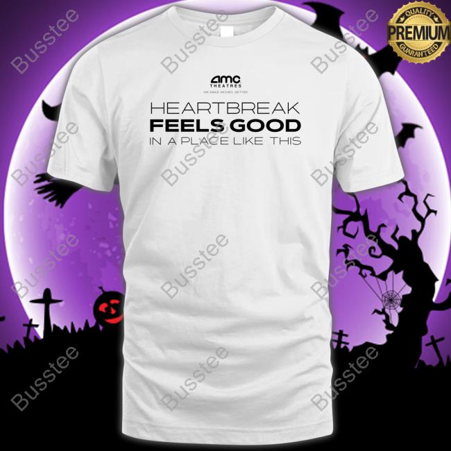 Amc Theatres Heartbreak Feels Good In A Place Like This Shirt