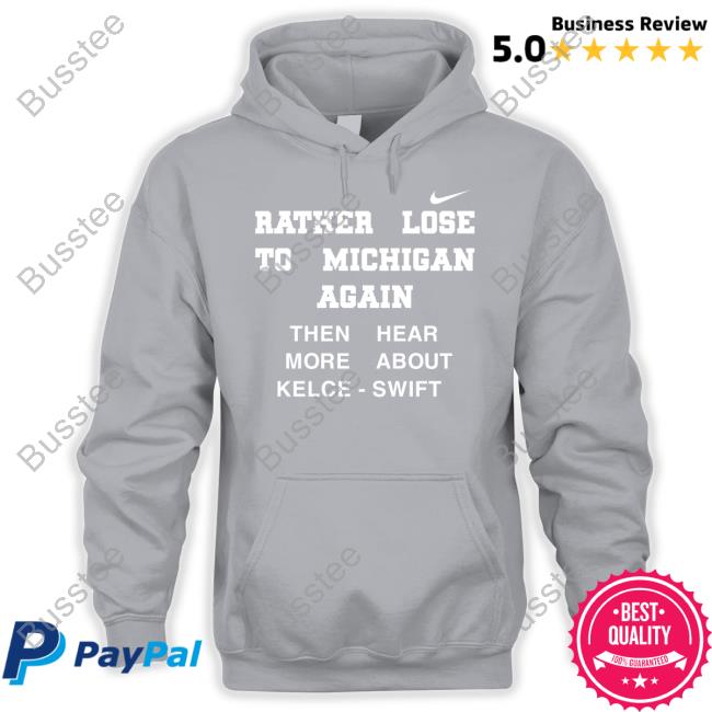 Rather Lose To Michigan Again T Shirt Joe Kinsey Rather Lose To Michigan Again Than Hear More About Kelce Swift Sweatshirt