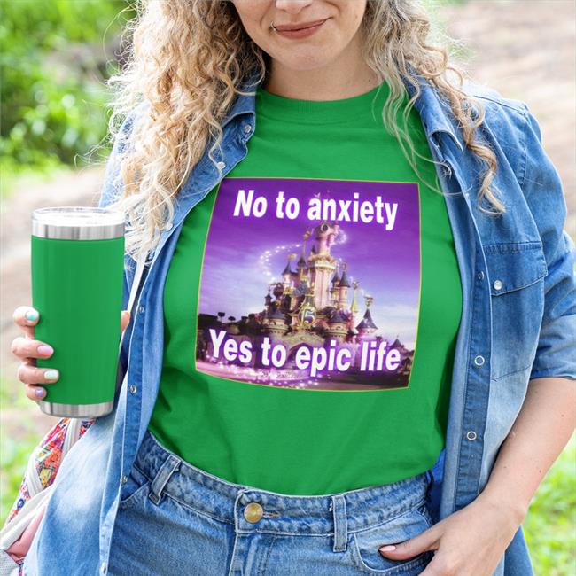 Shirts That Go Hard No To Anxiety Yes To Epic Life T-Shirt