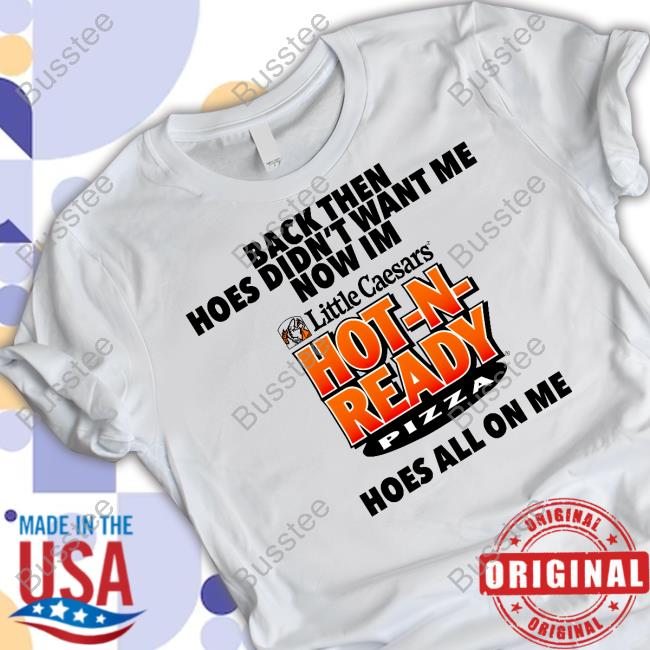 Shirt Back Then Hoes Didn't Want Me Now Im Little Caesars