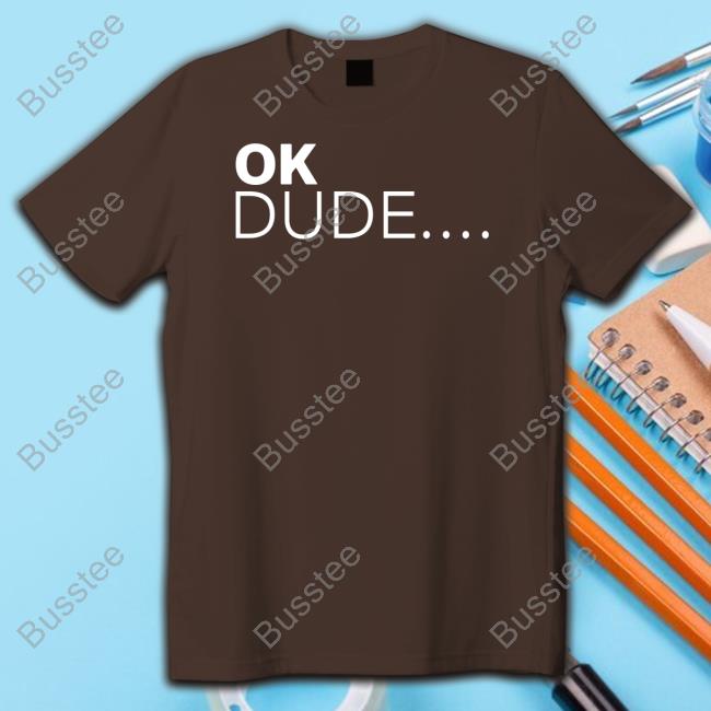 Ok Dude T Shirt