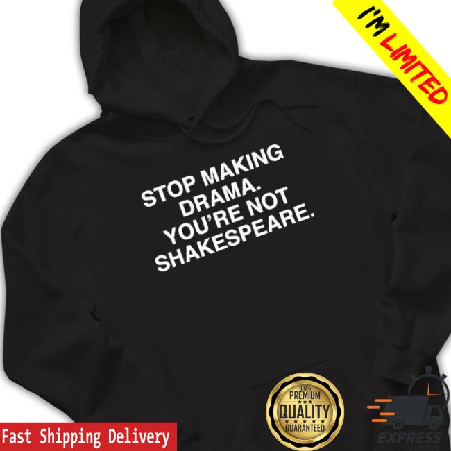 Stop Making Drama You’Re Not Shakespeare T-shirt Stop Making Drama You’Re Not Shakespeare Shirts