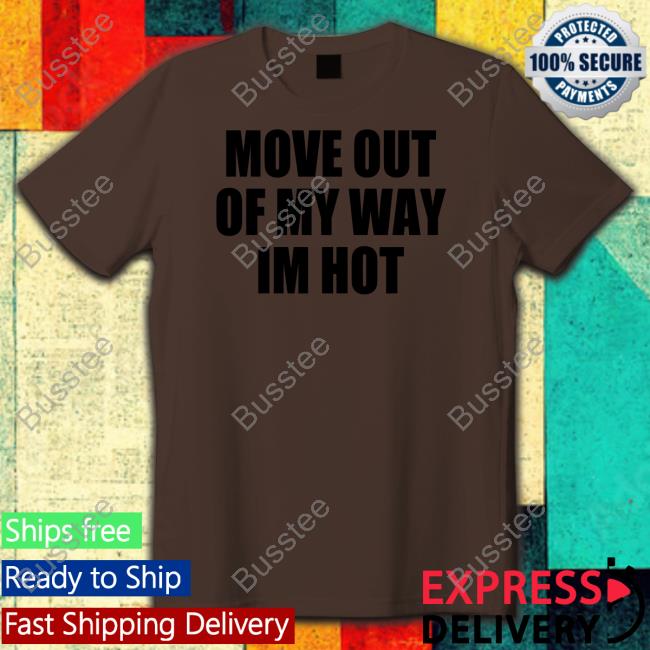 Move Out Of My Way Im Hot Shirts