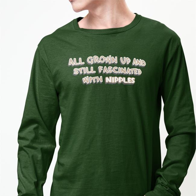 All Grown Up And Still Fascinated With Nipples Sweatshirt Shirts That Go Hard