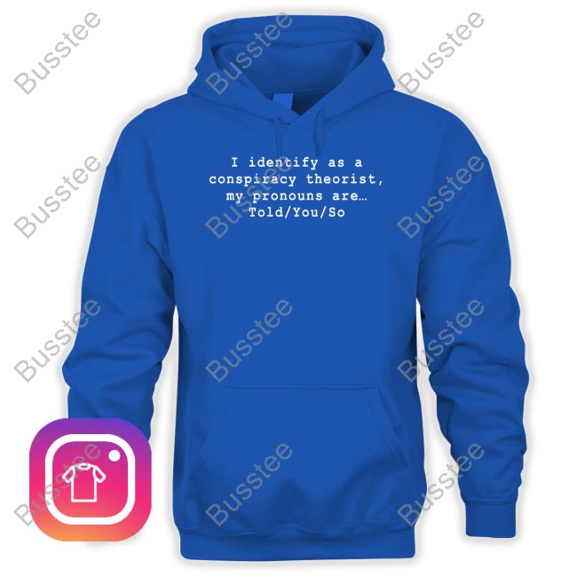 Risemelbourne I Identify As A Conspiracy Theorist My Pronouns Are Told You So Tee Shirts Riseupandresist Risemelbourne I Identify As A Conspiracy Theorist My Pronouns Are Told You So Shirts Riseupandresist