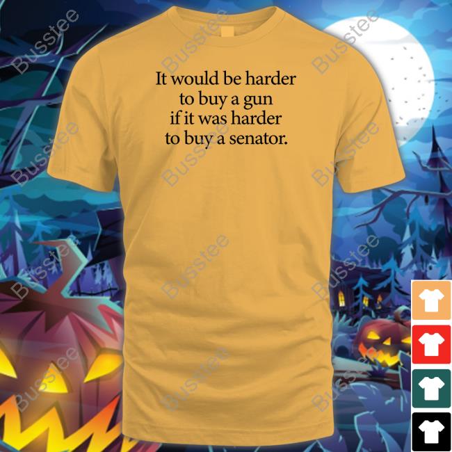 I Would Be Harder To Buy A Gun If It Was Harder To Buy A Senator Tee TheRealHoarse