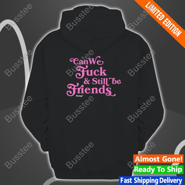 Can We Fuck & Still Be Friends $Maker Shirts