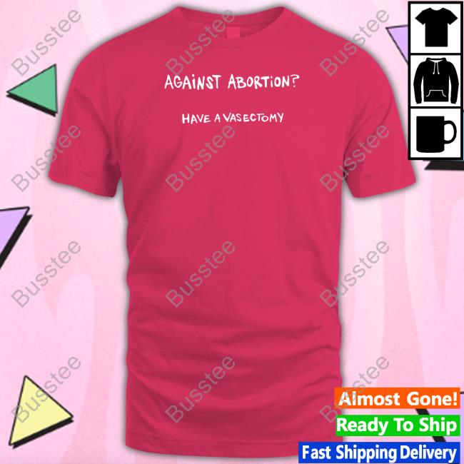 Shirtsthtgohard Against Abortion Have A Vasectomy T Shirt