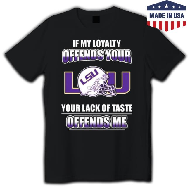 My Loyalty And Your Lack Of Taste Lsu Tigers Shirt