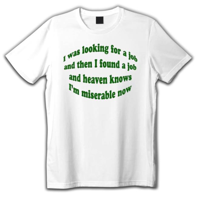 Official I Was Looking For A Job And Then I Found A Job And Heaven Knows I’M Miserable Now Shirt