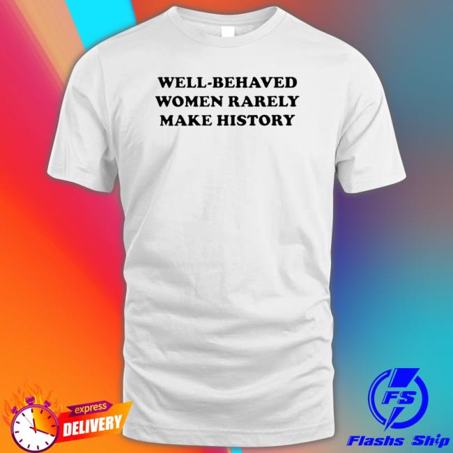 Well-Behaved Women Rarely Make History T-Shirt Well-Behaved Women Rarely Make History Classic Shirt