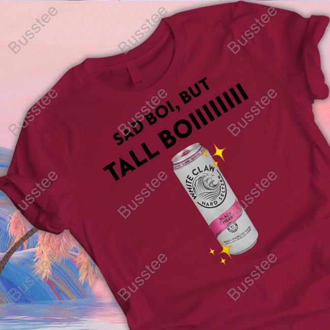 White Claw Hard Seltzer Black Cherry Sad Boi But Tall Boiiiiiiii Tee Shirts