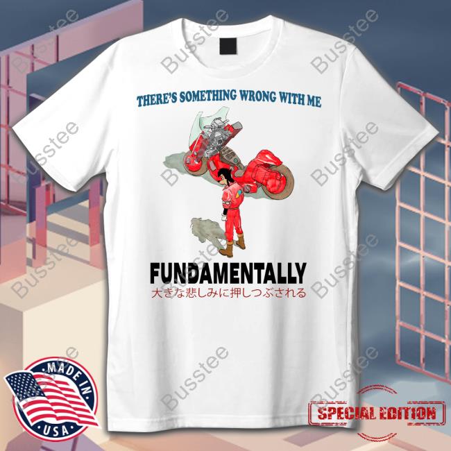 There's Something Wrong With Me Fundamentally Funny T Shirt