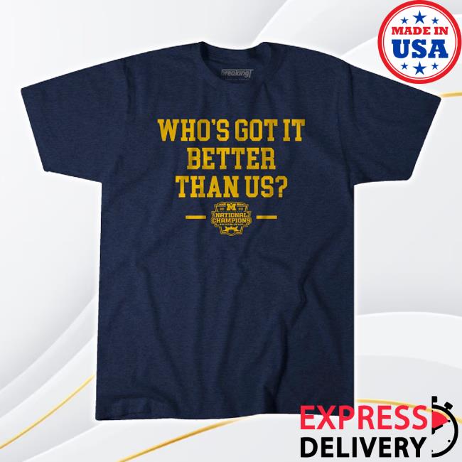 Trending Breakingt Merch Store Michigan Football: Who's Got It Better Than Us National Champs Classic Shirt Breakingt Shop