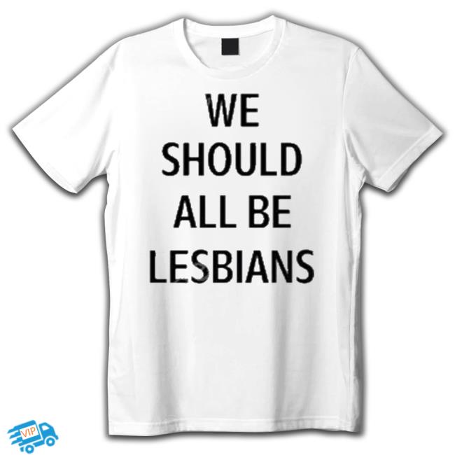 We Should All Be Lesbians New Shirt