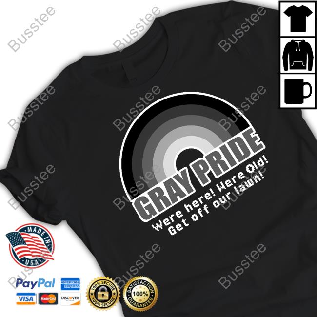 Shitpostgate Gray Pride Were Here Were Old Get Off Our Lawn Shirt