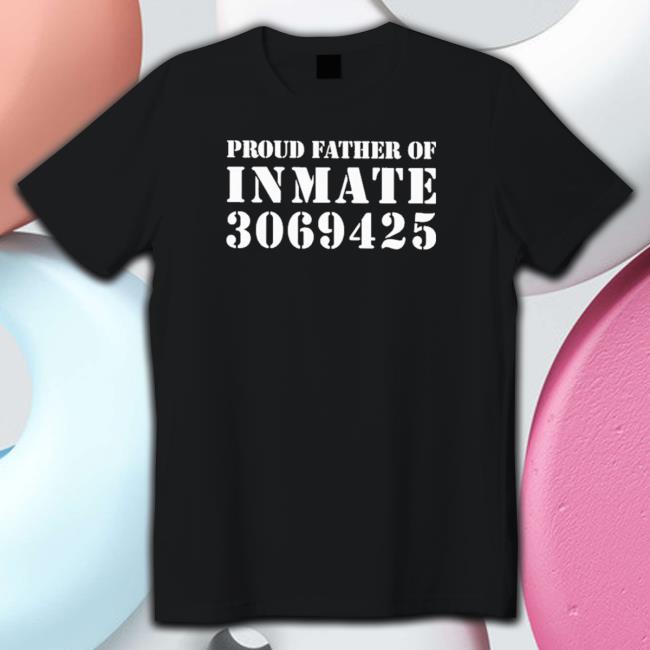 Proud Father Of Inmate 3069425 shirt, hoodie, tank top, sweater and long sleeve t-shirt