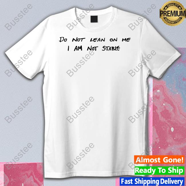 Do Not Lean On Me I Am Not Stable Tee Imagesalbum