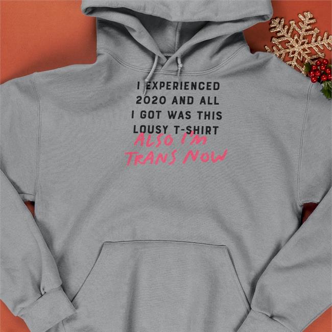 I Experienced 2020 And All I Got Was This Lousy T Shirt Also I'm Trans Now Shirts Walle132
