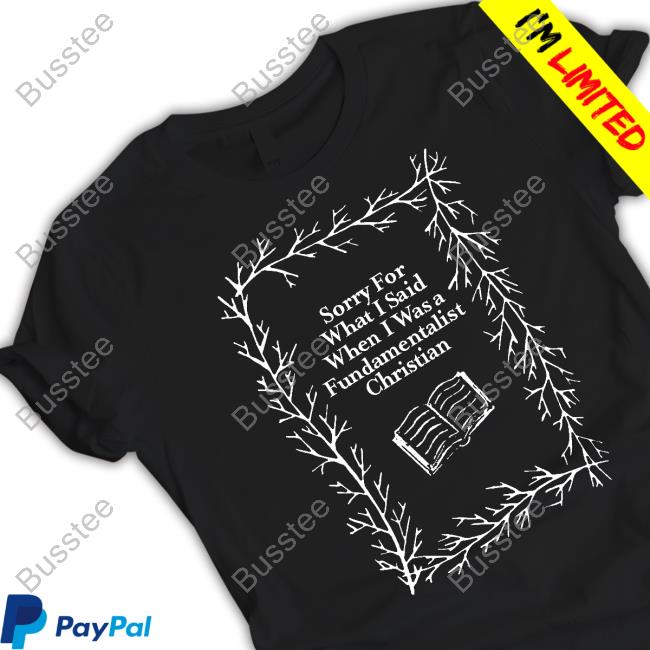 Ex-Fundie Merch Sorry For What I Said When I Was A Fundamentalist Christian Shirt