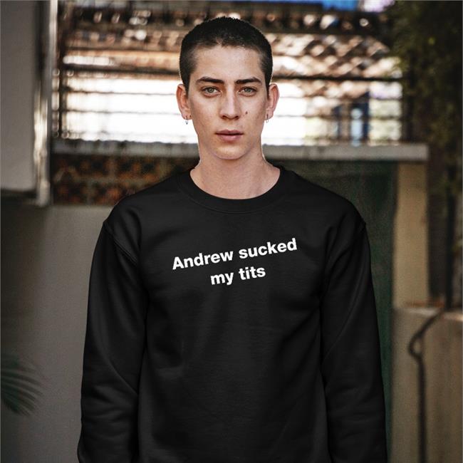 Andrew Sucked My Tits Shirts