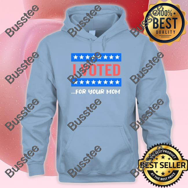 I Voted For Your Mom Shirts