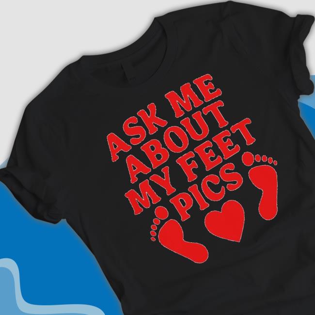 Original Ask Me About My Feet Pics Shirt