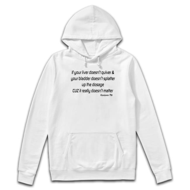 If Your Liver Doesn’T Quiver And Your Bladder Doesn’T Splatter Up The Dosage Cuz It Really Doesn’T Matter Sweater