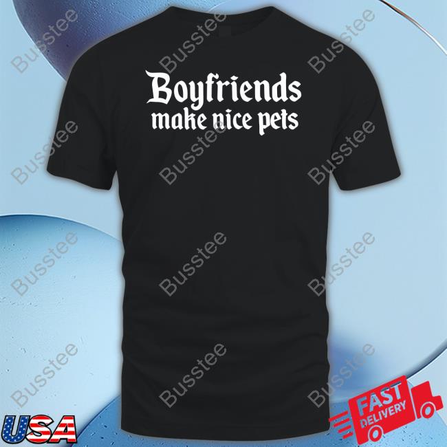 Boyfriends Make Nice Pets Shirts Evolvingyourman