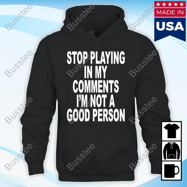 Shoprevive Stop Playing In My Comments I'm Not A Good Person Tee Shirt