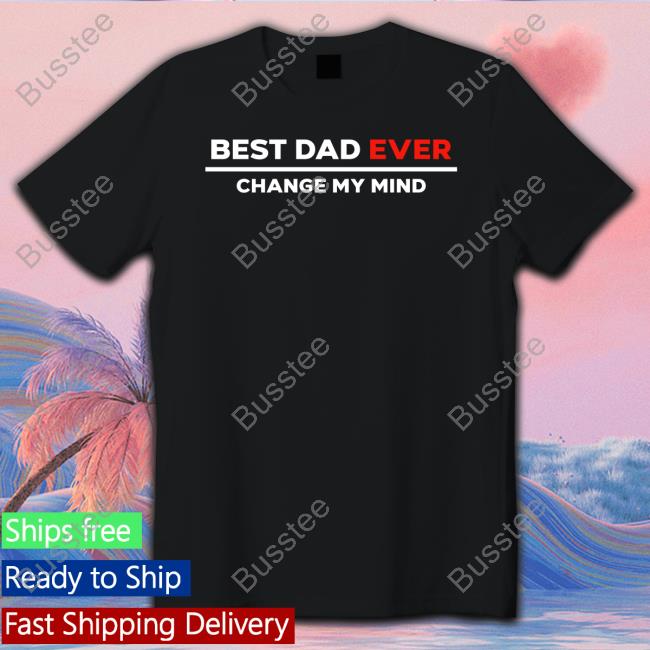 Crowder Shop Best Dad Ever Change My Mind Shirt