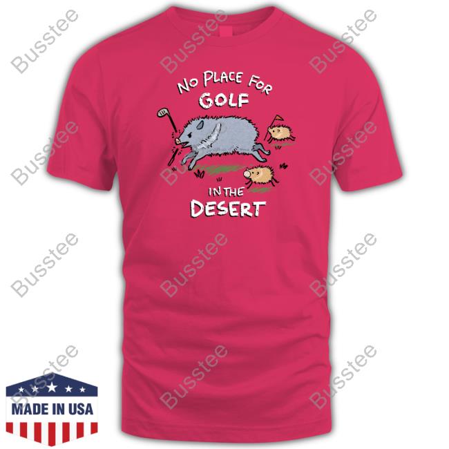 No Place For Golf In The Desert Tee Shirt