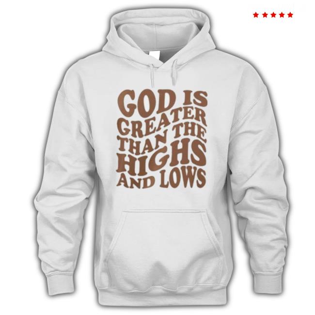 Official God Is Greater Than The Highs And Lows Shirt