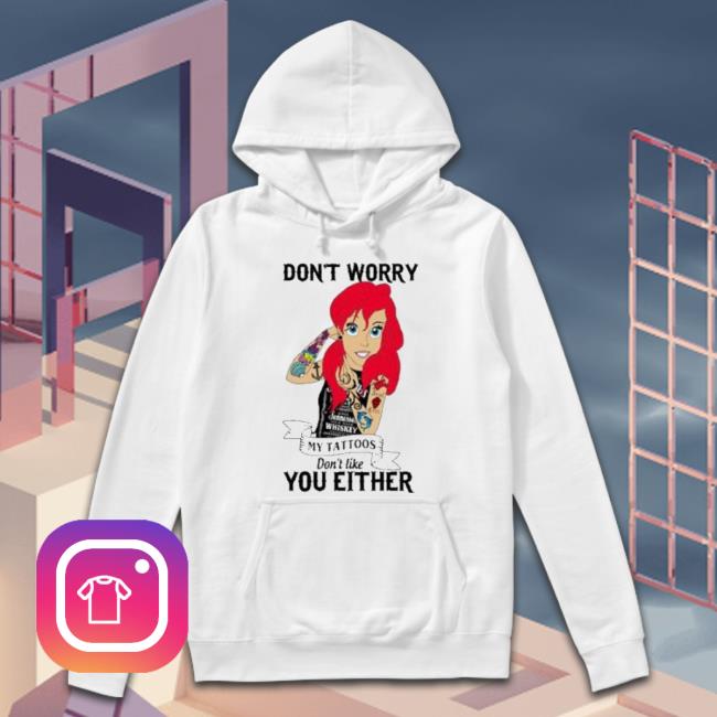 Don’T Worry My Tattoos Don't Like You Either shirt