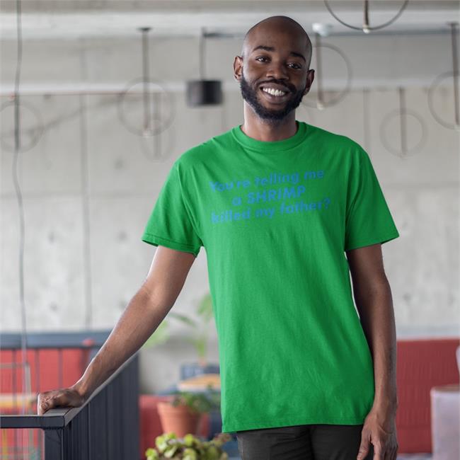 Good Shirts You're Telling Me A Shrimp Killed My Father Shirt