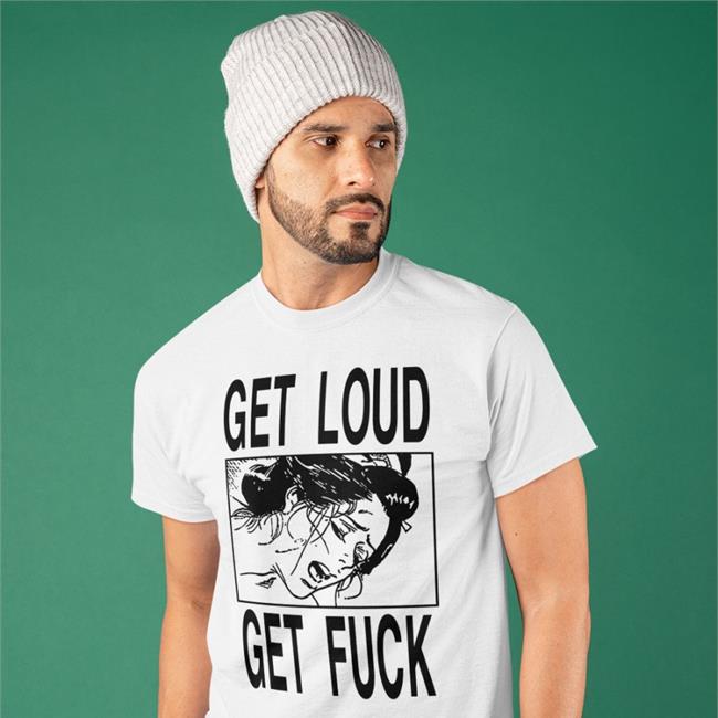 Get Loud Get Fuck T Shirt Shirts With Threatening Auras