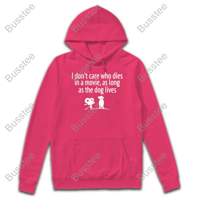 I Don’T Care Who Dies In A Movie As Long As The Dog Lives Tees Shirts That Go Hard I Don’T Care Who Dies In A Movie As Long As The Dog Lives Tees Shirts That Go Hard