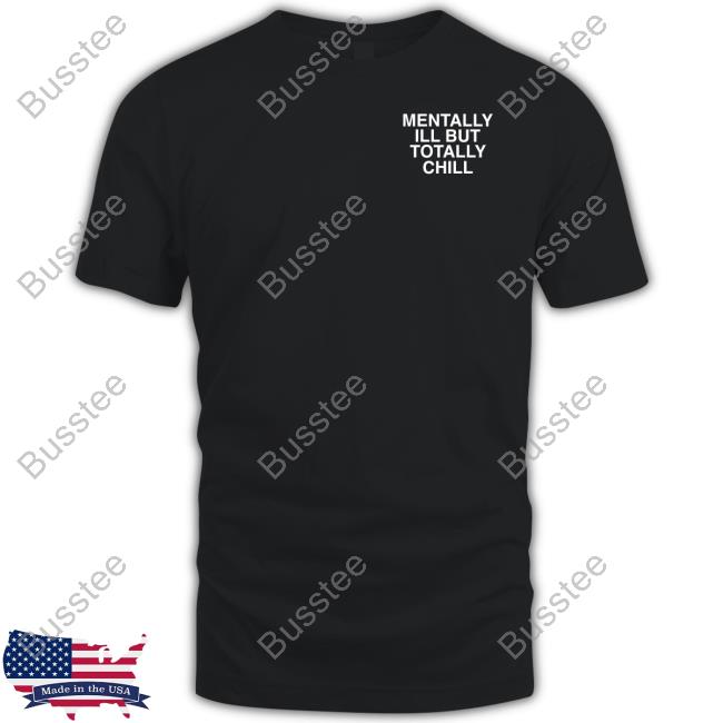 Mentally Ill But Totally Chill Assholes Live Forever Shirts