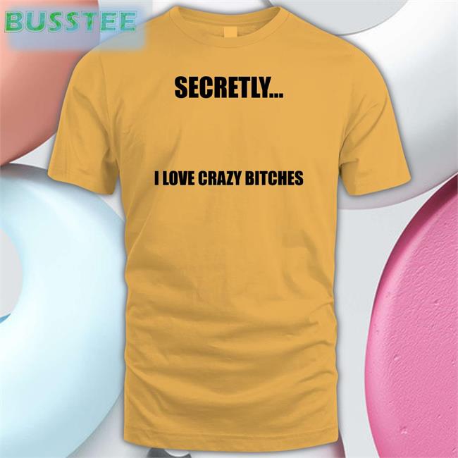 White Secretly I Love Crazy Bitches Shirt Christophersturniolo