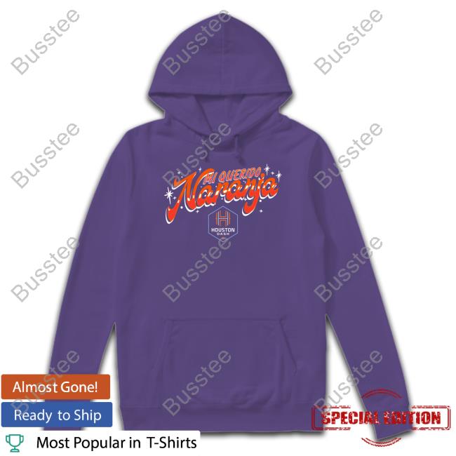 Mi Querido Naranja Shirt, T Shirt, Hoodie, Sweater, Long Sleeve T-Shirt And Tank Top Houston Dash