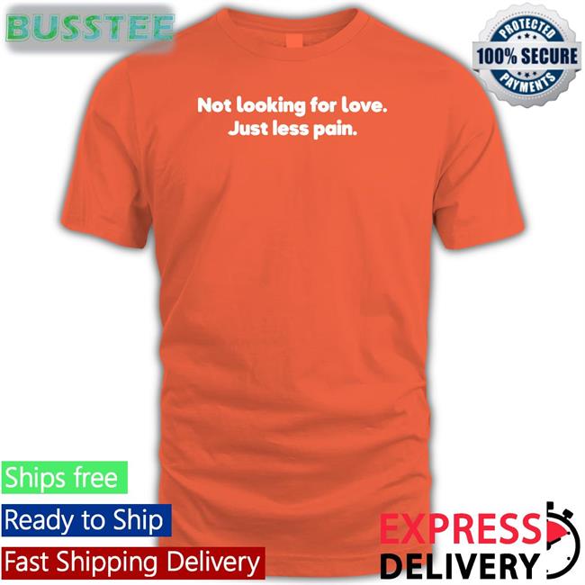 Not Looking For Love Just Less Pain Shirts