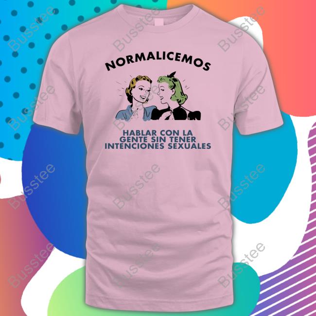 Normalicemos Hablar Con La Gente Sin Tener Intenciones Sexuales Tee Shirt