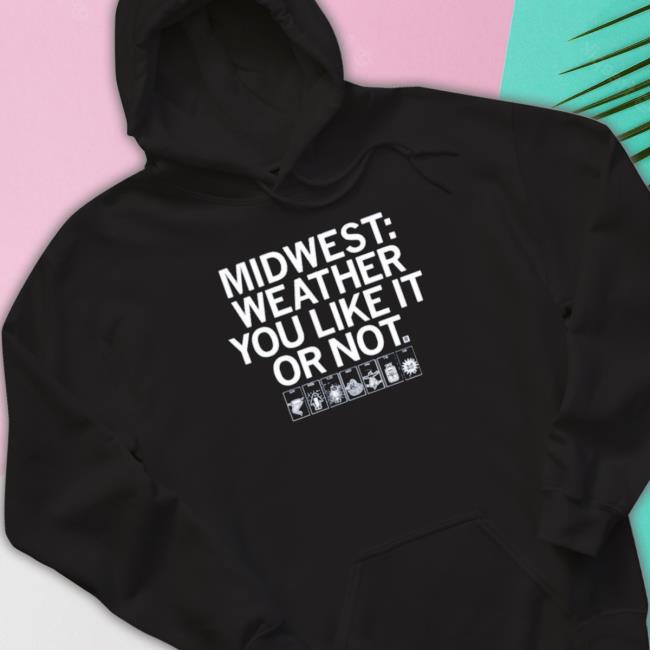 The Midwest Weather You Like It Or Not Sweatshirts The Midwest Weather You Like It Or Not T-Shirt