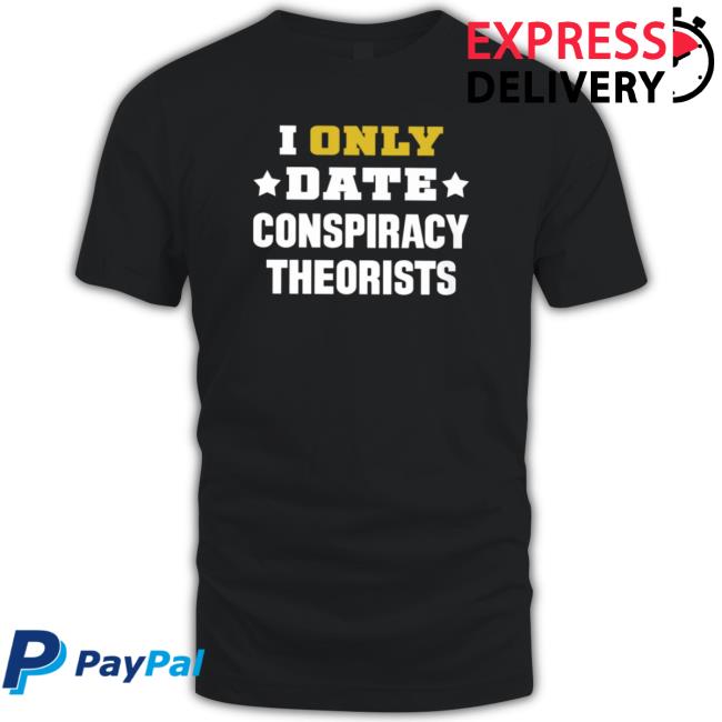 I Only Date Conspiracy Theorists shirt