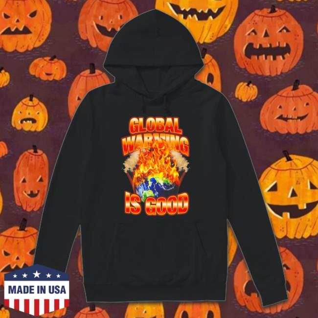 The Earth Is On Fire Global Warming Is Good Shirts