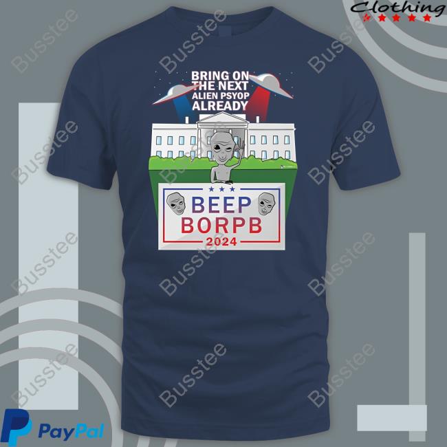 Bring On The Next Alien Psyop Already Beep Borpb 2024 Shirts