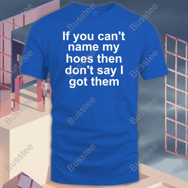 Richcoastrican If You Can't Name My Hoes Then Don't Say Got Them Shirts