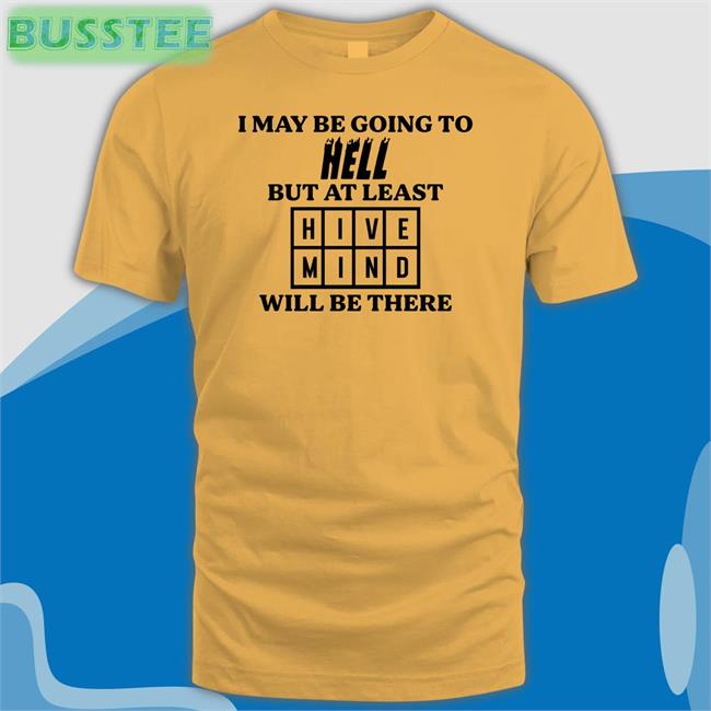 I May Be Going To Hell But At Least Hive Mind Will Be There T Shirt Hivemind Word Of The Day